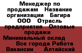 Менеджер по продажам › Название организации ­ Багира, ООО › Отрасль предприятия ­ Оптовые продажи › Минимальный оклад ­ 40 000 - Все города Работа » Вакансии   . Алтайский край,Алейск г.